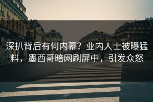 深扒背后有何内幕？业内人士被曝猛料，墨西哥暗网刷屏中，引发众怒
