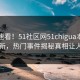 探秘速看！51社区网51chigua本周重磅更新，热门事件揭秘真相让人瞠目
