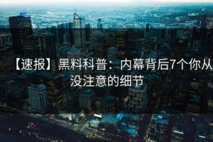 【速报】黑料科普：内幕背后7个你从没注意的细节