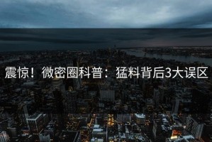 震惊！微密圈科普：猛料背后3大误区