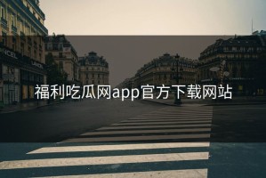 福利吃瓜网app官方下载网站