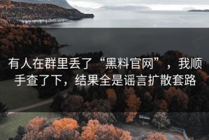 有人在群里丢了“黑料官网”，我顺手查了下，结果全是谣言扩散套路
