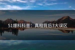 51爆料科普：真相背后3大误区