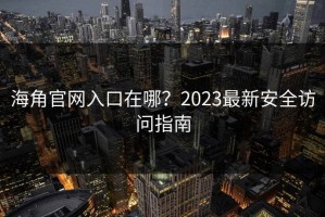 海角官网入口在哪？2023最新安全访问指南