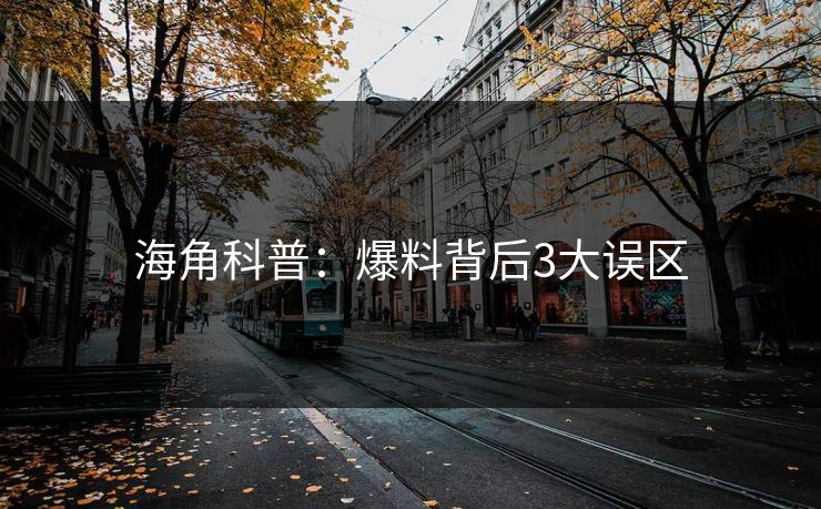 海角科普：爆料背后3大误区
