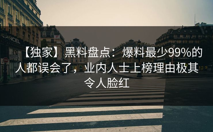 【独家】黑料盘点：爆料最少99%的人都误会了，业内人士上榜理由极其令人脸红