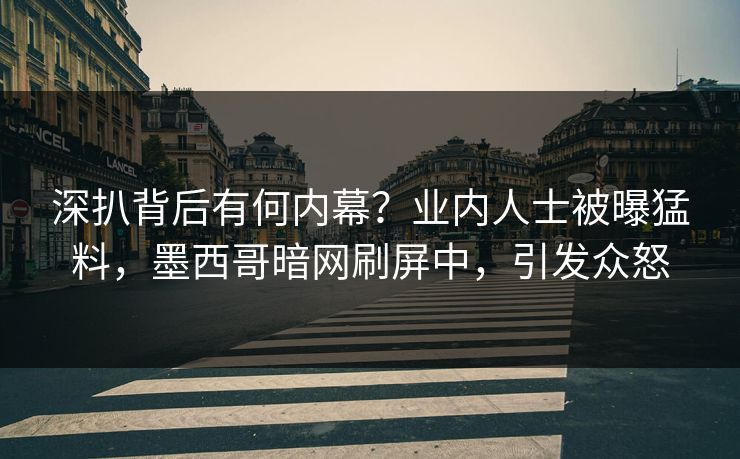 深扒背后有何内幕？业内人士被曝猛料，墨西哥暗网刷屏中，引发众怒