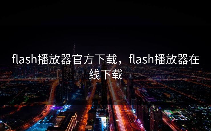 flash播放器官方下载,flash播放器在线下载 flash播放器官方下载,flash播放器在线下载