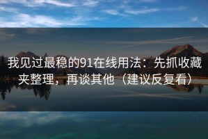 我见过最稳的91在线用法：先抓收藏夹整理，再谈其他（建议反复看）