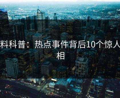 黑料科普：热点事件背后10个惊人真相