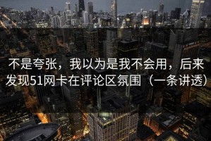 不是夸张，我以为是我不会用，后来发现51网卡在评论区氛围（一条讲透）