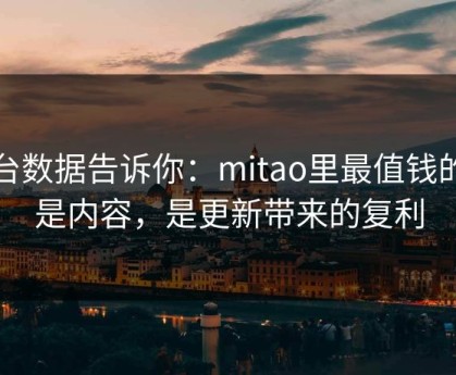 后台数据告诉你：mitao里最值钱的不是内容，是更新带来的复利