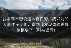 我本来不想说这么直白的，我以为91大事件没变化，直到我发现体验差异悄悄变了（别被误导）