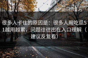 很多人卡住的原因是：很多人用吃瓜51越用越累，问题往往出在入口理解（建议反复看）