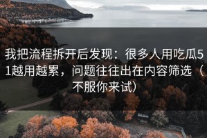 我把流程拆开后发现：很多人用吃瓜51越用越累，问题往往出在内容筛选（不服你来试）