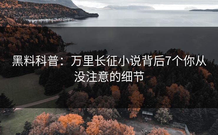 黑料科普：万里长征小说背后7个你从没注意的细节