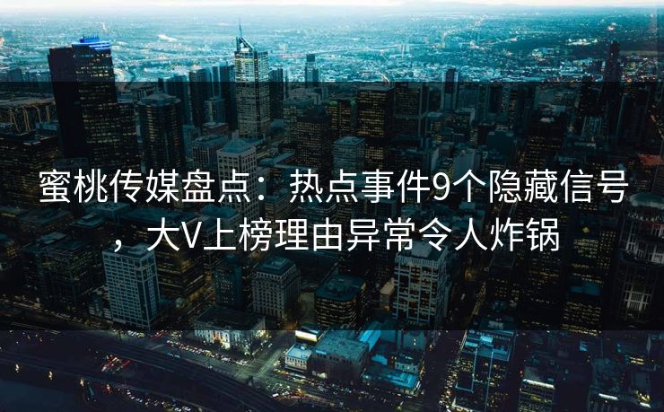 蜜桃传媒盘点：热点事件9个隐藏信号，大V上榜理由异常令人炸锅