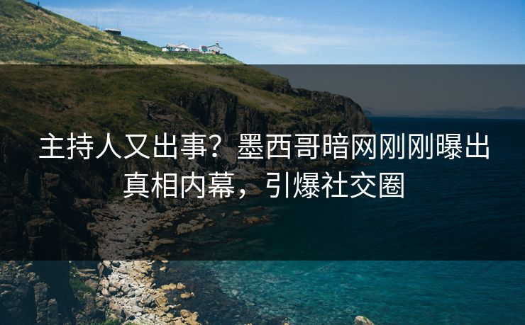 主持人又出事？墨西哥暗网刚刚曝出真相内幕，引爆社交圈