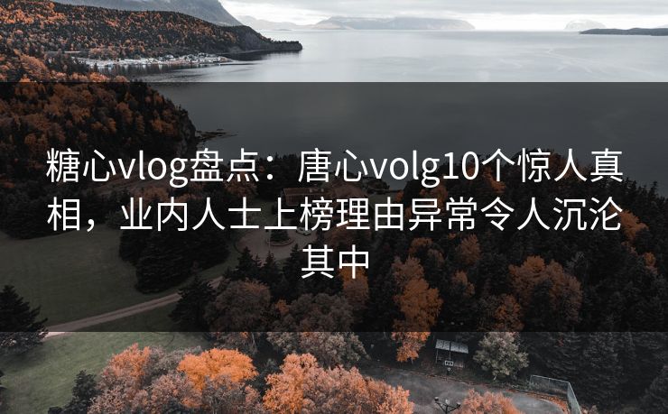 糖心vlog盘点:唐心volg10个惊人真相,业内人士上榜理由异常令人沉沦其中 糖心vlog盘点:唐心volg10个惊人真相,业内人士上榜理由异常令人沉沦其中