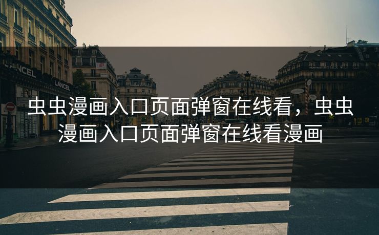 虫虫漫画入口页面弹窗在线看,虫虫漫画入口页面弹窗在线看漫画 虫虫漫画入口页面弹窗在线看,虫虫漫画入口页面弹窗在线看漫画