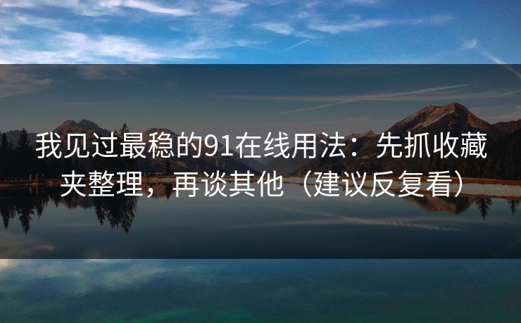 我见过最稳的91在线用法：先抓收藏夹整理，再谈其他（建议反复看）